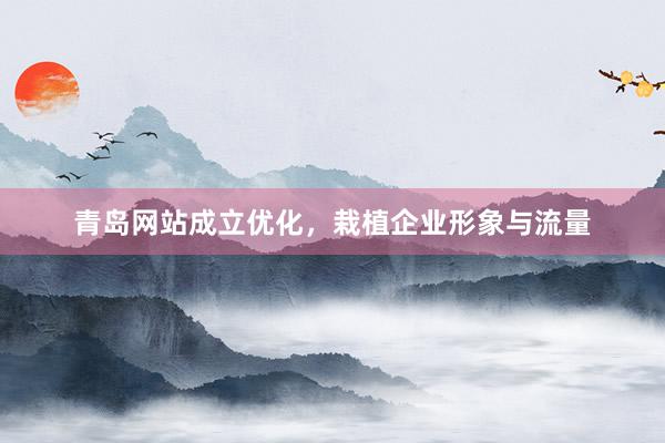 青岛网站成立优化，栽植企业形象与流量