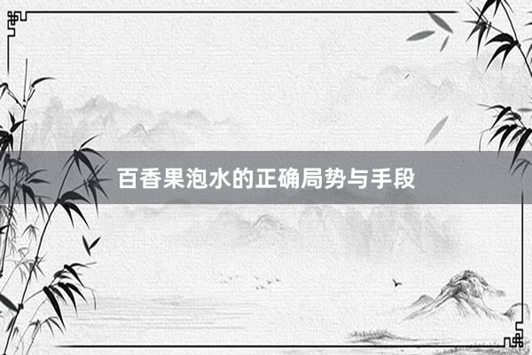 百香果泡水的正确局势与手段