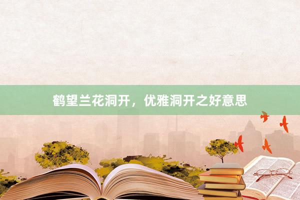 鹤望兰花洞开，优雅洞开之好意思