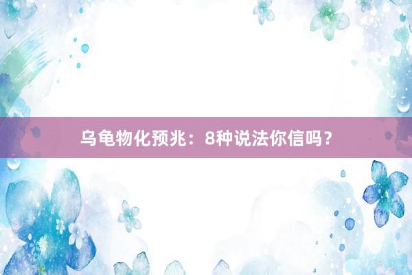 乌龟物化预兆:8种说法你信吗?