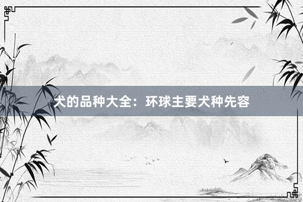 犬的品种大全：环球主要犬种先容
