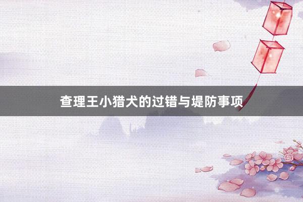 查理王小猎犬的过错与堤防事项