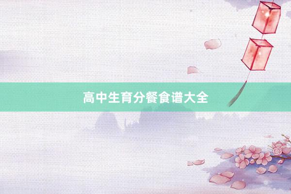 高中生育分餐食谱大全