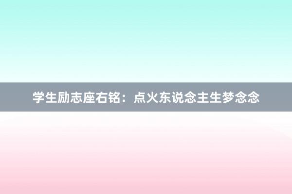 学生励志座右铭:点火东说念主生梦念念